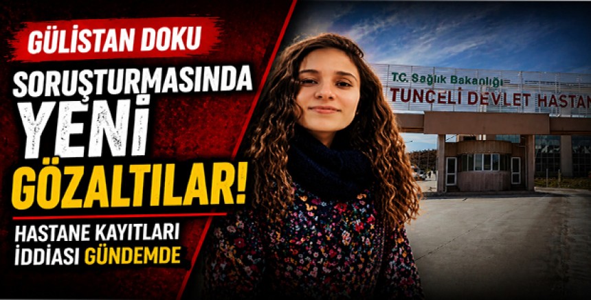 Gülistan Doku Soruşturmasında Yeni Gözaltılar: Hastane Kayıtları İddiası