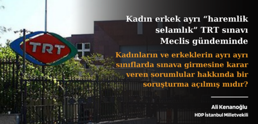 HDP İstanbul Milletvekili Ali Kenanoğlu, Kadın erkek ayrı “haremlik selamlık” TRT sınavı Meclis gündeminde