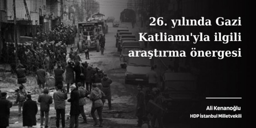 HDP İstanbul Milletvekili Ali Kenanoğlu, TBMM’ye Gazi Katliamı’yla ilgili araştırma önergesi verdi