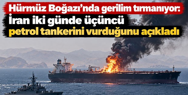 Hürmüz Boğazı'nda gerilim tırmanıyor: İran iki günde üçüncü petrol tankerini vurduğunu açıkladı