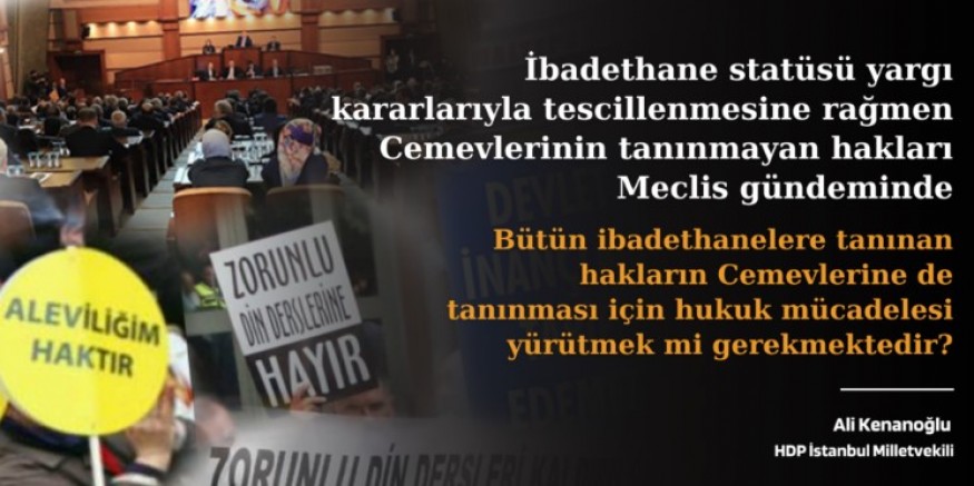 İbadethane statüsü yargı kararlarıyla tescillenmesine rağmen Cemevlerinin tanınmayan hakları Meclis gündeminde