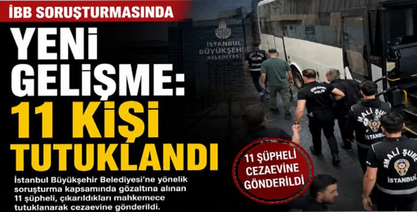 İBB Soruşturmasında Yeni Gelişme: 11 Kişi Tutuklandı