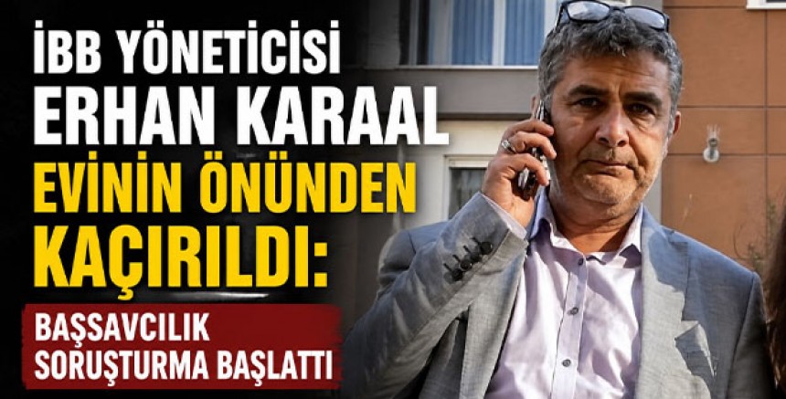 İBB Yöneticisi Erhan Karaal Evinin Önünden Kaçırıldı: Başsavcılık Soruşturma Başlattı