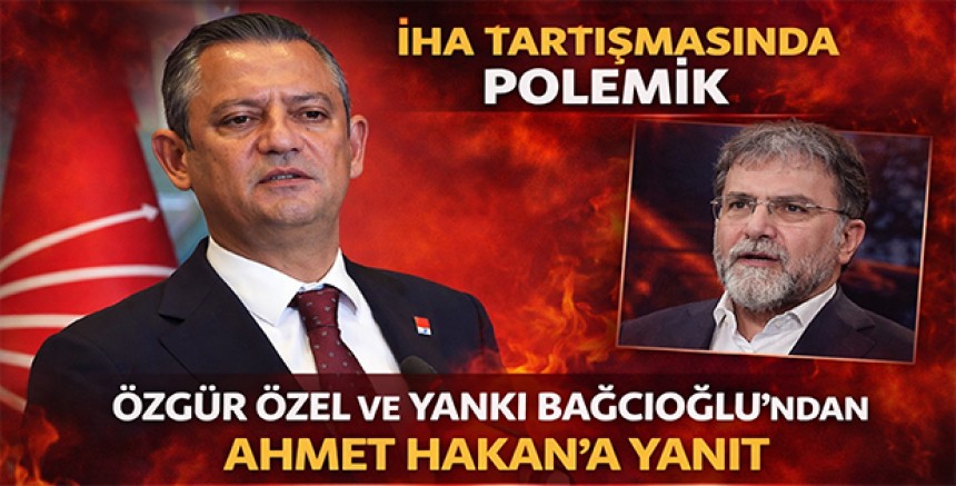 İHA Tartışmasında Polemik: Özgür Özel ve Yankı Bağcıoğlu’ndan Ahmet Hakan’a Yanıt