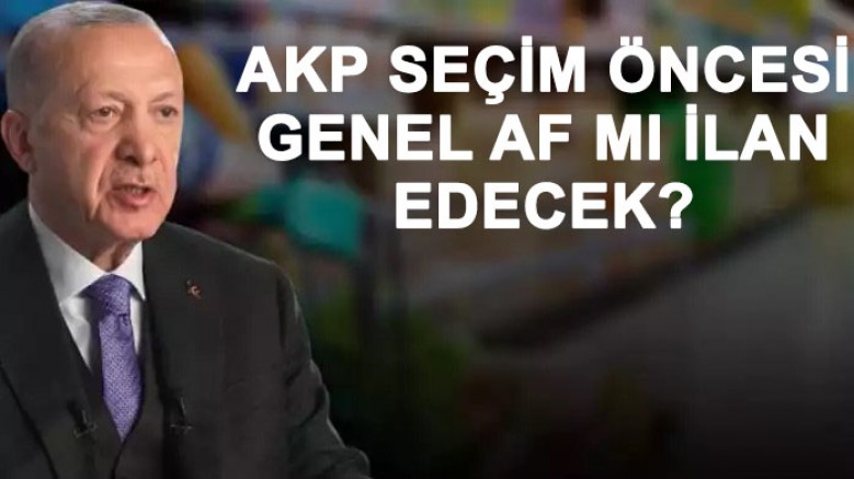 İktidarı kaybedeceğine kesin gözüyle bakılan Erdoğan’ın seçim öncesi genel af ilan edeceği konuşuluyor 