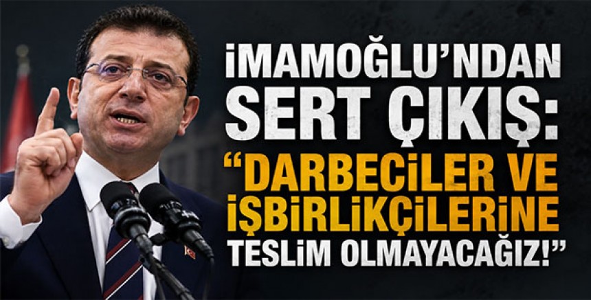 İmamoğlu’ndan Sert Çıkış: “Darbeciler Ve İşbirlikçilerine Teslim Olmayacağız!”
