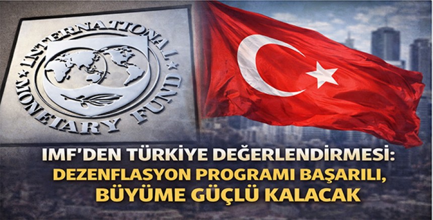 IMF’den Türkiye Değerlendirmesi: Dezenflasyon Programı Başarılı, Büyüme Güçlü Kalacak