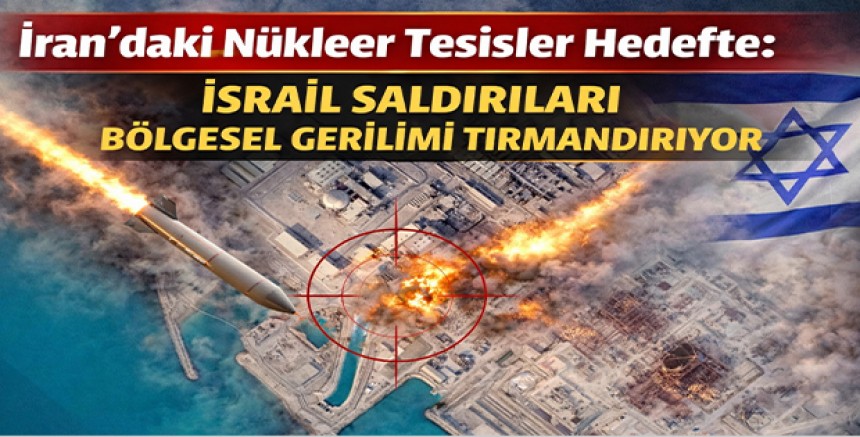 İran’daki Nükleer Tesisler Hedefte: İsrail Saldırıları Bölgesel Gerilimi Tırmandırıyor