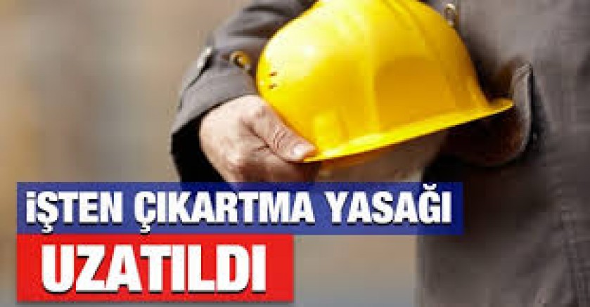 İşten çıkartma yasağı iki ay daha uzatıldı