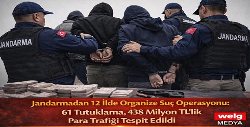 Jandarmadan 12 İlde Organize Suç Operasyonu: 61 Tutuklama, 438 Milyon TL’lik Para Trafiği Tespit Edildi