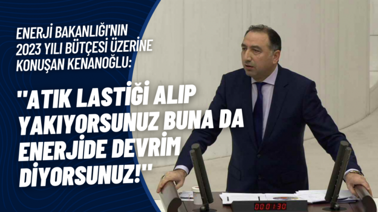 Kenanoğlu’ndan iktidara: “Atık lastiği alıp yakıyorsunuz buna da enerjide devrim diyorsunuz!”