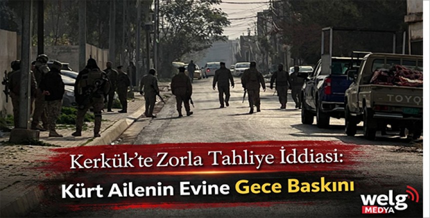 Kerkük’te Kürtler Zorla Tahliye Ediliyor: Kürt Ailenin Evine Gece Baskını