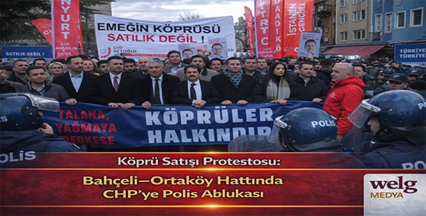 Köprü Satışı Protestosu: Bahçeli–Ortaköy Hattında CHP’ye Polis Ablukası