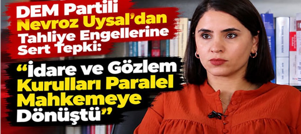 DEM Partili Nevroz Uysal’dan Tahliye Engellerine Sert Tepki: “İdare ve Gözlem Kurulları Paralel Mahkemeye Dönüştü”