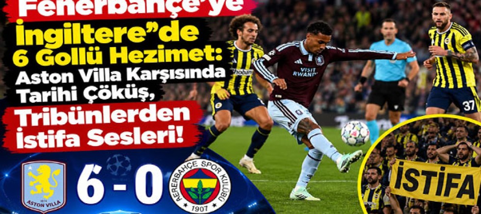Fenerbahçe’ye İngiltere’de 6 Gollü Hezimet: Aston Villa Karşısında Tarihi Çöküş, Tribünlerden İstifa Sesleri!