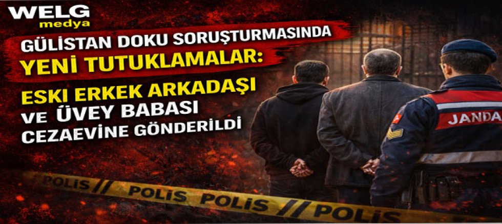 Gülistan Doku Soruşturmasında Yeni Tutuklamalar: Eski Erkek Arkadaşı ve Üvey Babası Cezaevine Gönderildi