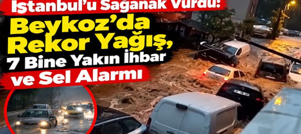 İstanbul'u Sağanak Vurdu: Beykoz'da Rekor Yağış, 7 Bine Yakın İhbar ve Sel Alarmı