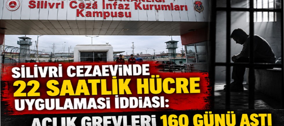 Silivri Cezaevinde 22 Saatlik Hücre Uygulaması İddiası: Açlık Grevleri 160 Günü Aştı