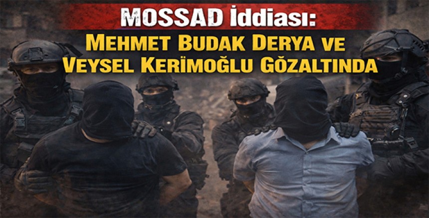 MOSSAD İddiası: Mehmet Budak Derya ve Veysel Kerimoğlu Gözaltında