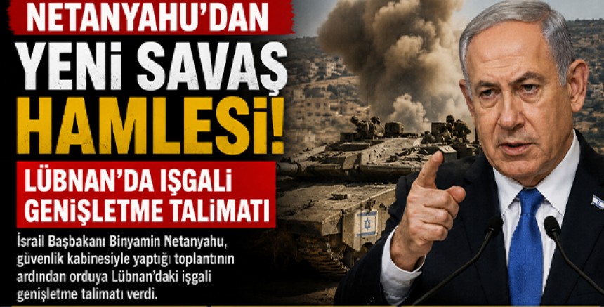 Netanyahu’dan Yeni Savaş Hamlesi: Lübnan’da İşgali Genişletme Talimatı