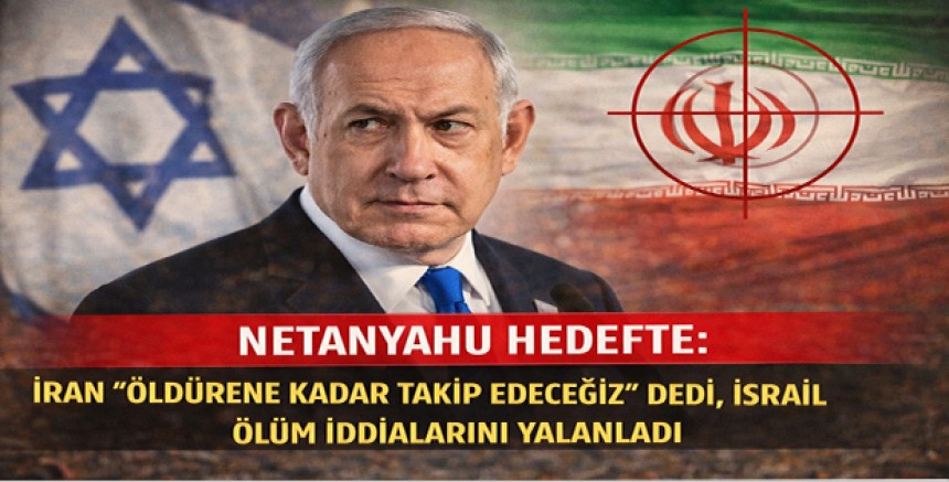 Netanyahu Hedefte: İran “Öldürene Kadar Takip Edeceğiz” Dedi, İsrail Ölüm İddialarını Yalanladı