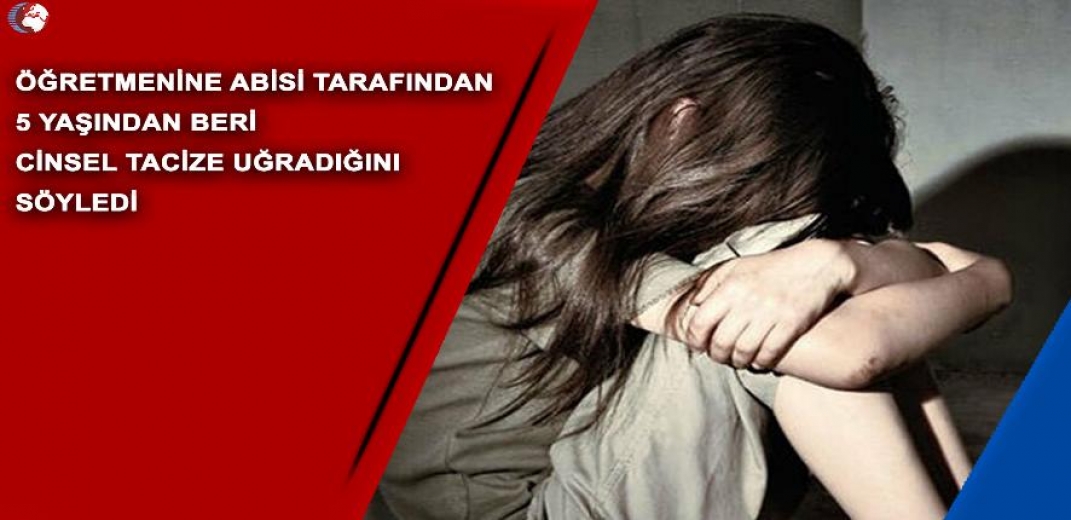 Öğretmenine Abisi Tarafından 5 Yaşından Beri Cinsel Tacize Uğradığını Söyledi 