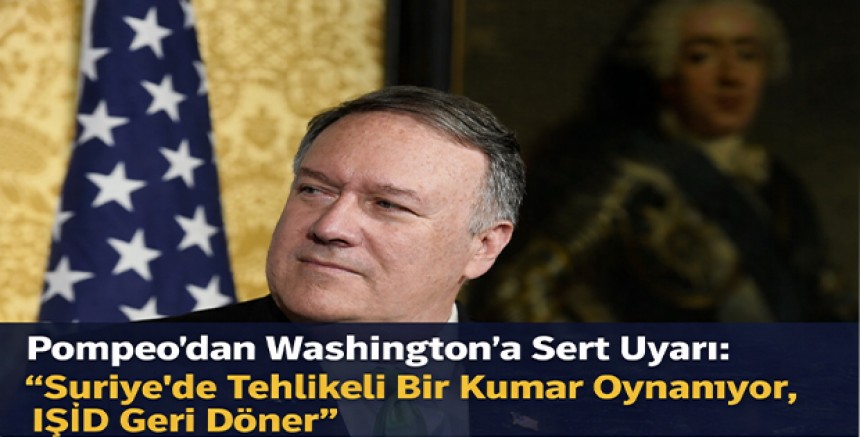 Pompeo’dan Washington’a Sert Uyarı: “Suriye’de Tehlikeli Bir Kumar Oynanıyor, IŞİD Geri Döner”