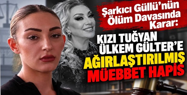 Şarkıcı Güllü’nün Ölüm Davasında Karar: Kızı Tuğyan Ülkem Gülter’e Ağırlaştırılmış Müebbet Hapis