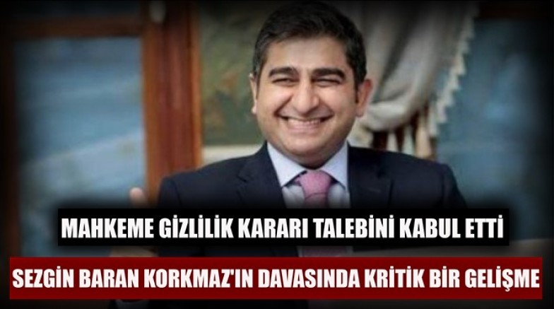 Sezgin Baran Korkmaz davasında kritik  gelişme