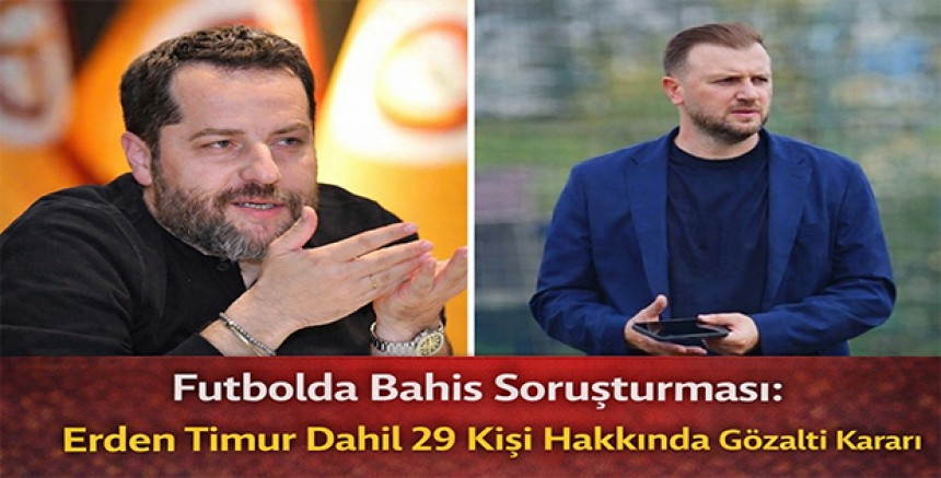 Son Dakika | Futbolda Bahis Soruşturması: Erden Timur Dahil 29 Kişi Hakkında Gözaltı Kararı