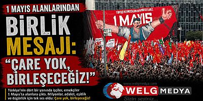1 Mayıs Alanlarından Birlik Mesajı: “Çare Yok, Birleşeceğiz!”