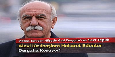 Abbas Tan’dan Hüseyin Gazi Dergahı’na Sert Tepki: “Alevi Kızılbaşlara Hakaret Edenler Dergaha Koşuyor!”