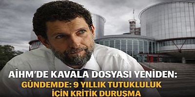AİHM’de Kavala Dosyası Yeniden Gündemde: 9 Yıllık Tutukluluk İçin Kritik Duruşma
