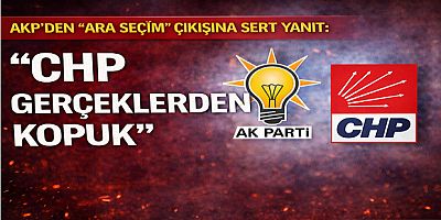 AKP’den “Ara Seçim” Çıkışına Sert Yanıt: “CHP Gerçeklerden Kopuk”