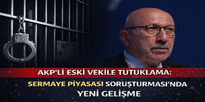 AKP’li Eski Vekile Tutuklama: Sermaye Piyasası Soruşturmasında Yeni Gelişme