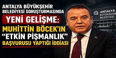Antalya Büyükşehir Belediyesi Soruşturmasında Yeni Gelişme: Muhittin Böcek’in “Etkin Pişmanlık” Başvurusu Yaptığı İddiası