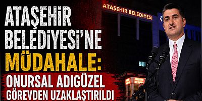 Ataşehir Belediyesi’ne Müdahale: Onursal Adıgüzel Görevden Uzaklaştırıldı