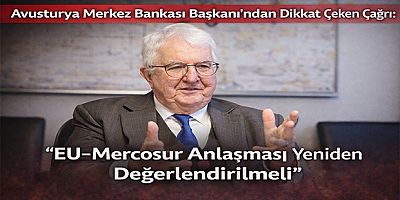 Avusturya Merkez Bankası Başkanı’ndan Dikkat Çeken Çağrı: “EU–Mercosur Anlaşması Yeniden Değerlendirilmeli”