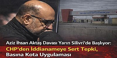 Aziz İhsan Aktaş Davası Yarın Silivri’de Başlıyor: CHP’den İddianameye Sert Tepki, Basına Kota Uygulaması