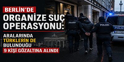 Berlin’de Organize Suç Operasyonu: Aralarında Türklerin de Bulunduğu 9 Kişi Gözaltına Alındı