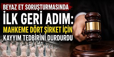 Beyaz Et Soruşturmasında İlk Geri Adım: Mahkeme Dört Şirket İçin Kayyım Tedbirini Durdurdu