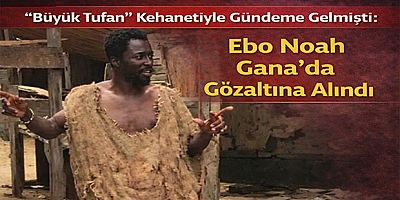 “Büyük Tufan” Kehanetiyle Gündeme Gelmişti: Ebo Noah Gana’da Gözaltına Alındı