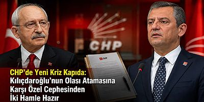 CHP’de Yeni Kriz Kapıda: Kılıçdaroğlu’nun Olası Atamasına Karşı Özel Cephesinden İki Hamle Hazır
