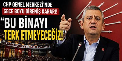 CHP Genel Merkezi’nde Gece Boyu Direniş Kararı: “Bu Binayı Terk Etmeyeceğiz”