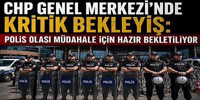 CHP Genel Merkezi’nde Kritik Bekleyiş: Polis Olası Müdahale İçin Hazır Bekletiliyor