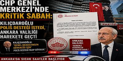 CHP Genel Merkezi’nde Kritik Sabah: Kılıçdaroğlu Polis Desteği İstedi, Ankara Valiliği Harekete Geçti