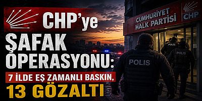 CHP’ye Şafak Operasyonu: 7 İlde Eş Zamanlı Baskın, 13 Gözaltı