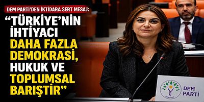 DEM Parti’den İktidara Sert Mesaj: “Türkiye’nin İhtiyacı Daha Fazla Demokrasi, Hukuk ve Toplumsal Barıştır”