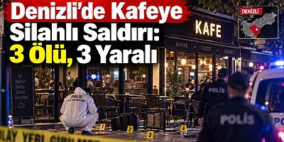 Denizli’de Kafeye Silahlı Saldırı: 3 Ölü, 3 Yaralı