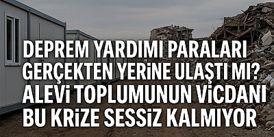 Deprem Yardımı Paraları Gerçekten Yerine Ulaştı mı? Alevi Toplumunun Vicdanı Bu Krize Sessiz Kalmıyor
